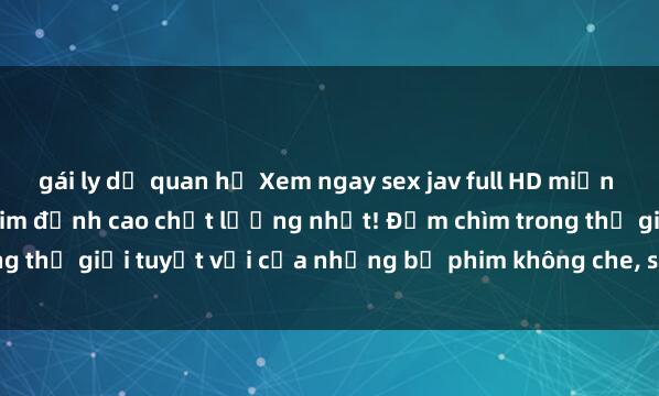gái ly dị quan hệ Xem ngay sex jav full HD miễn phí - trải nghiệm kho phim đỉnh cao chất lượng nhất! Đắm chìm trong thế giới tuyệt vời của những bộ phim không che, sắc nét và hấp dẫn.