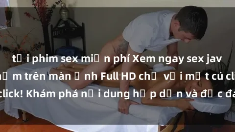 tải phim sex miễn phí Xem ngay sex jav vietsub hd cực phẩm trên màn ảnh Full HD chỉ với một cú click! Khám phá nội dung hấp dẫn và độc đáo, không thể bỏ lỡ!