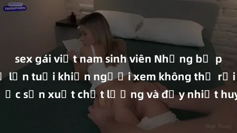 sex gái việt nam sinh viên Những bộ phim sex của phụ nữ lớn tuổi khiến người xem không thể rời mắt. Được sản xuất chất lượng và đầy nhiệt huyết, đáng xem và trải nghiệm.