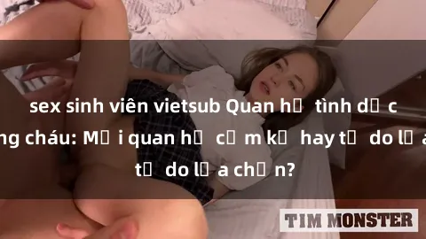 sex sinh viên vietsub Quan hệ tình dục giữa ông cháu: Mối quan hệ cấm kỵ hay tự do lựa chọn?