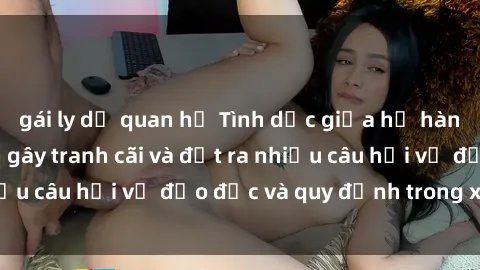 gái ly dị quan hệ Tình dục giữa họ hàng: Những sự kiện gây tranh cãi và đặt ra nhiều câu hỏi về đạo đức và quy định trong xã hội.