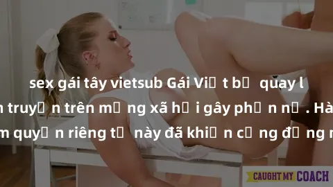 sex gái tây vietsub Gái Việt bị quay lén khi tắm, clip lan truyền trên mạng xã hội gây phẫn nộ. Hành động vi phạm quyền riêng tư này đã khiến cộng đồng mạng bức xúc và đòi trừng phạt thật nghiêm khắc.