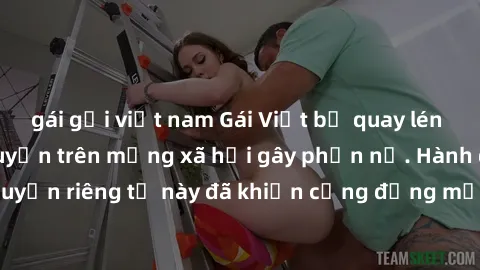 gái gọi việt nam Gái Việt bị quay lén khi tắm, clip lan truyền trên mạng xã hội gây phẫn nộ. Hành động vi phạm quyền riêng tư này đã khiến cộng đồng mạng bức xúc và đòi trừng phạt thật nghiêm khắc.