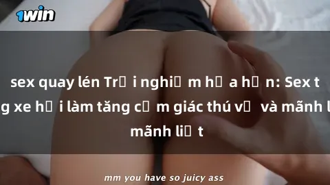 sex quay lén Trải nghiệm hứa hẹn: Sex trong xe hơi làm tăng cảm giác thú vị và mãnh liệt