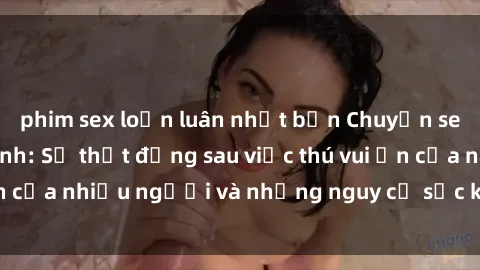 phim sex loạn luân nhật bản Chuyện sex trong nhà vệ sinh: Sự thật đằng sau việc thú vui ẩn của nhiều người và những nguy cơ sức khỏe cần lưu ý