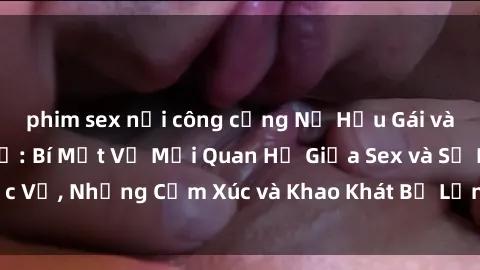 phim sex nơi công cộng Nữ Hầu Gái và Cuộc Sống Của Họ: Bí Mật Về Mối Quan Hệ Giữa Sex và Sự Phục Vụ, Những Cảm Xúc và Khao Khát Bị Lẫn Lộn Trong Lĩnh Vực Này.