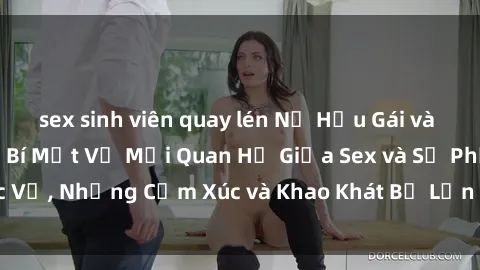 sex sinh viên quay lén Nữ Hầu Gái và Cuộc Sống Của Họ: Bí Mật Về Mối Quan Hệ Giữa Sex và Sự Phục Vụ, Những Cảm Xúc và Khao Khát Bị Lẫn Lộn Trong Lĩnh Vực Này.