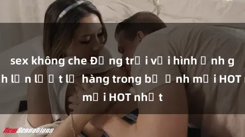 sex không che Động trời với hình ảnh gái xinh lần lượt lộ hàng trong bộ ảnh mới HOT nhất