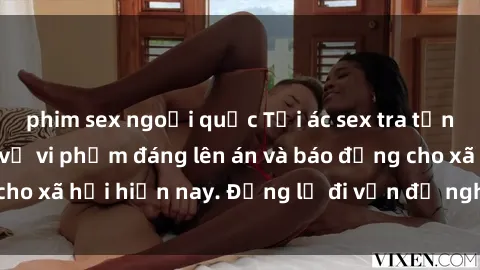 phim sex ngoại quốc Tội ác sex tra tấn Việt Nam: những vụ vi phạm đáng lên án và báo động cho xã hội hiện nay. Đừng lờ đi vấn đề nghiêm trọng này!