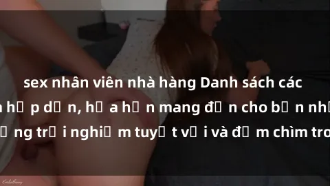 sex nhân viên nhà hàng Danh sách các cô gái gọi Việt Nam hấp dẫn, hứa hẹn mang đến cho bạn những trải nghiệm tuyệt vời và đắm chìm trong cảm xúc tuyệt vời.