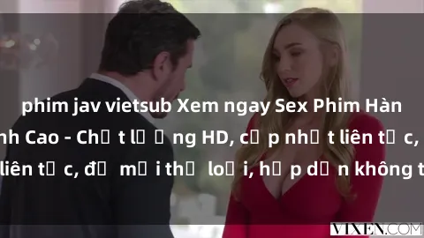 phim jav vietsub Xem ngay Sex Phim Hàn Quốc Vietsub Đỉnh Cao - Chất lượng HD, cập nhật liên tục, đủ mọi thể loại, hấp dẫn không thể bỏ qua!