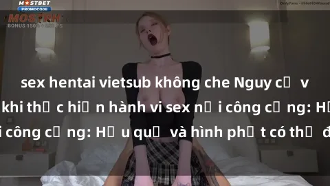 sex hentai vietsub không che Nguy cơ vi phạm pháp luật khi thực hiện hành vi sex nơi công cộng: Hậu quả và hình phạt có thể đối mặt