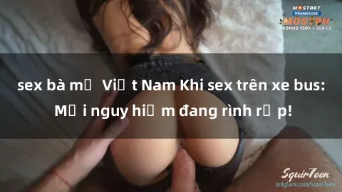 sex bà mẹ Việt Nam Khi sex trên xe bus: Mối nguy hiểm đang rình rập!