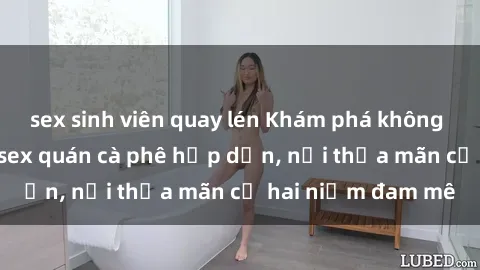 sex sinh viên quay lén Khám phá không gian độc đáo tại sex quán cà phê hấp dẫn, nơi thỏa mãn cả hai niềm đam mê