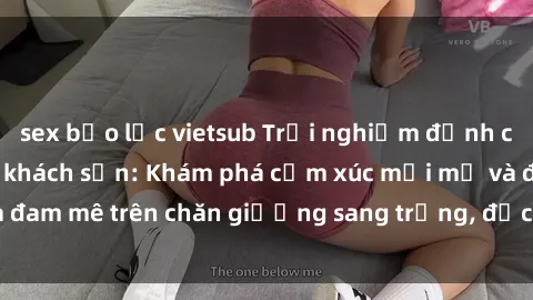 sex bạo lực vietsub Trải nghiệm đỉnh cao tình yêu tại sex khách sạn: Khám phá cảm xúc mới mẻ và đam mê trên chăn giường sang trọng, độc đáo, không giới hạn.