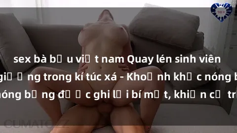 sex bà bầu việt nam Quay lén sinh viên làm tình ngay trên giường trong kí túc xá - Khoảnh khắc nóng bỏng được ghi lại bí mật, khiến cả trường học xôn xao.