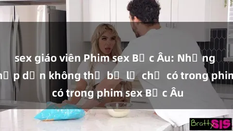 sex giáo viên Phim sex Bắc Âu: Những cảnh nóng hấp dẫn không thể bỏ lỡ chỉ có trong phim sex Bắc Âu