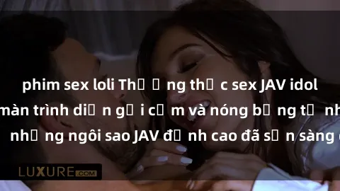 phim sex loli Thưởng thức sex JAV idol miễn phí: Những màn trình diễn gợi cảm và nóng bỏng từ những ngôi sao JAV đỉnh cao đã sẵn sàng để bạn khám phá.