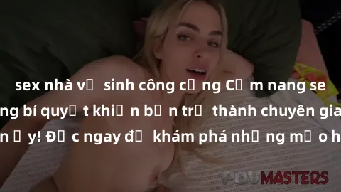 sex nhà vệ sinh công cộng Cẩm nang sex không che: Những bí quyết khiến bạn trở thành chuyên gia trong chuyện ấy! Đọc ngay để khám phá những mẹo hay và bí quyết tình dục không che.