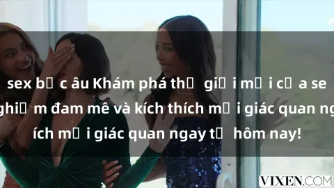 sex bắc âu Khám phá thế giới mới của sex online: trải nghiệm đam mê và kích thích mọi giác quan ngay từ hôm nay!