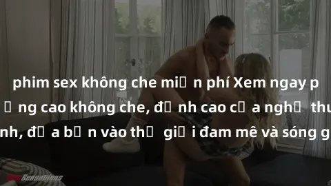 phim sex không che miễn phí Xem ngay phim sex HD chất lượng cao không che, đỉnh cao của nghệ thuật làm tình, đưa bạn vào thế giới đam mê và sóng gió của tình yêu không giới hạn.