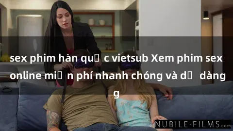 sex phim hàn quốc vietsub Xem phim sex online miễn phí nhanh chóng và dễ dàng