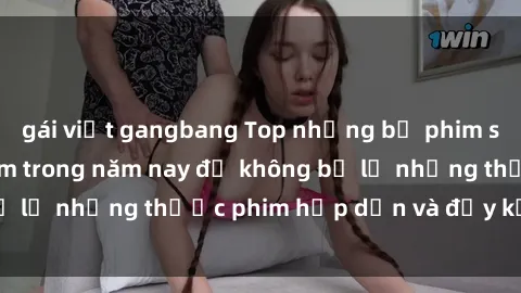 gái việt gangbang Top những bộ phim sex hay nhất nên xem trong năm nay để không bỏ lỡ những thước phim hấp dẫn và đầy kịch tính.