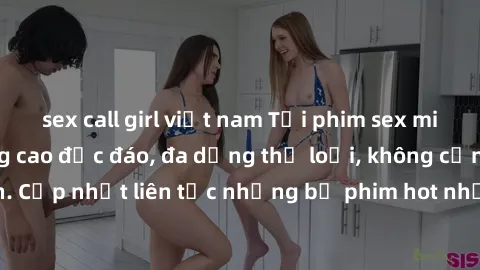 sex call girl việt nam Tải phim sex miễn phí chất lượng cao độc đáo, đa dạng thể loại, không cần đăng ký tài khoản. Cập nhật liên tục những bộ phim hot nhất trên thị trường. Sự lựa chọn hàng đầu cho n