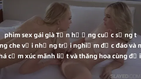 phim sex gái già Tận hưởng cuộc sống tình dục online không che với những trải nghiệm độc đáo và mới lạ. Khám phá cảm xúc mãnh liệt và thăng hoa cùng đối tác tại các trang web chuyên nghiệp.