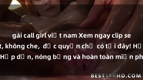 gái call girl việt nam Xem ngay clip sex không che cực hot, không che,  độc quyền chỉ có tại đây! Hấp dẫn, nóng bỏng và hoàn toàn miễn phí, không thể bỏ qua!