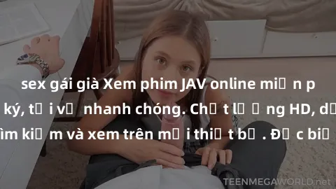 sex gái già Xem phim JAV online miễn phí không cần đăng ký, tải về nhanh chóng. Chất lượng HD, dễ dàng tìm kiếm và xem trên mọi thiết bị. Đặc biệt, không quảng cáo làm phiền.