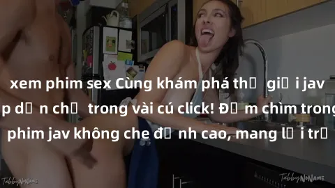 xem phim sex Cùng khám phá thế giới jav không che siêu hấp dẫn chỉ trong vài cú click! Đắm chìm trong những bộ phim jav không che đỉnh cao, mang lại trải nghiệm thú vị và đầy kích thích.