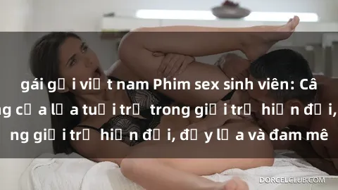gái gọi việt nam Phim sex sinh viên: Câu chuyện nóng bỏng của lứa tuổi trẻ trong giới trẻ hiện đại, đầy lửa và đam mê