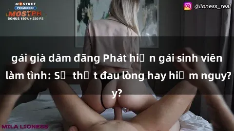 gái già dâm đãng Phát hiện gái sinh viên làm tình: Sự thật đau lòng hay hiểm nguy?