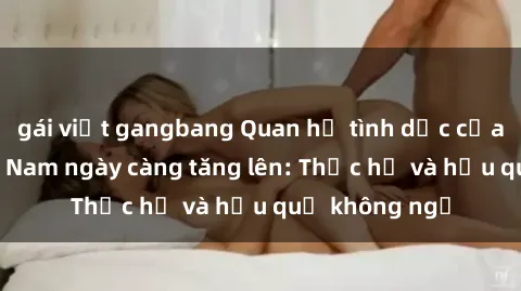 gái việt gangbang Quan hệ tình dục của nữ sinh Việt Nam ngày càng tăng lên: Thực hư và hậu quả không ngờ
