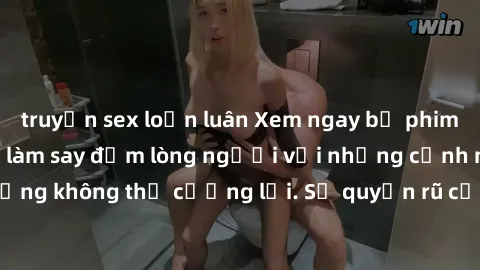 truyện sex loạn luân Xem ngay bộ phim sex milf hot nhất, làm say đắm lòng người với những cảnh nóng bỏng không thể cưỡng lại. Sự quyến rũ của MILF sẽ khiến bạn mãnh liệt!