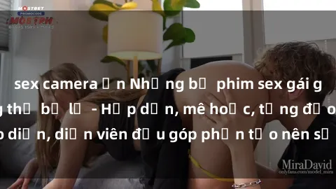 sex camera ẩn Những bộ phim sex gái già đỉnh cao không thể bỏ lỡ - Hấp dẫn, mê hoặc, từng đạo diễn, diễn viên đều góp phần tạo nên sự hấp dẫn, kích thích.