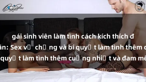 gái sinh viên làm tình cách kích thích đam mê trong hôn nhân: Sex vợ chồng và bí quyết làm tình thêm cuồng nhiệt và đam mê