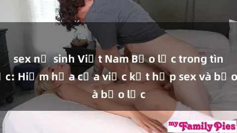 sex nữ sinh Việt Nam Bạo lực trong tình dục: Hiểm họa của việc kết hợp sex và bạo lực
