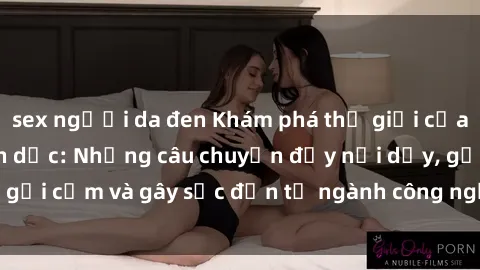 sex người da đen Khám phá thế giới của phim sex nô lệ tình dục: Những câu chuyện đầy nổi dậy, gợi cảm và gây sốc đến từ ngành công nghiệp giải trí đen tối