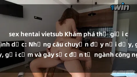 sex hentai vietsub Khám phá thế giới của phim sex nô lệ tình dục: Những câu chuyện đầy nổi dậy, gợi cảm và gây sốc đến từ ngành công nghiệp giải trí đen tối