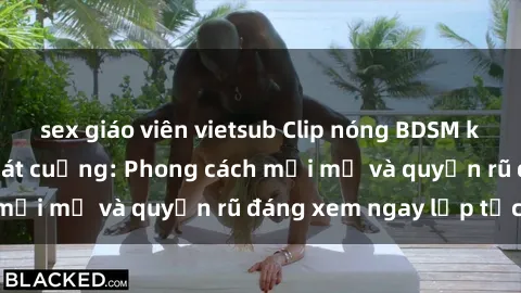 sex giáo viên vietsub Clip nóng BDSM khiến người xem phát cuồng: Phong cách mới mẻ và quyến rũ đáng xem ngay lập tức!