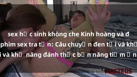 sex học sinh không che Kinh hoàng và đầy kích thích với phim sex tra tấn: Câu chuyện đen tối và khả năng đánh thức bản năng tiềm ẩn trong con người
