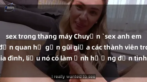 sex trong thang máy Chuyện `sex anh em ruột` - Đề cập đến quan hệ gần gũi giữa các thành viên trong gia đình, liệu nó có làm ảnh hưởng đến tình cảm gia đình hay không?