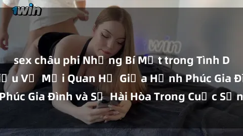 sex châu phi Những Bí Mật trong Tình Dục Gia Đình: Tìm Hiểu Về Mối Quan Hệ Giữa Hạnh Phúc Gia Đình và Sự Hài Hòa Trong Cuộc Sống Tình Dục