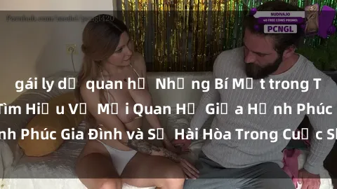 gái ly dị quan hệ Những Bí Mật trong Tình Dục Gia Đình: Tìm Hiểu Về Mối Quan Hệ Giữa Hạnh Phúc Gia Đình và Sự Hài Hòa Trong Cuộc Sống Tình Dục