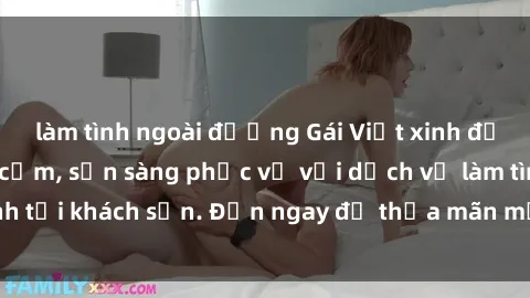 làm tình ngoài đường Gái Việt xinh đẹp, nồng nàn tình cảm, sẵn sàng phục vụ với dịch vụ làm tình tại khách sạn. Đến ngay để thỏa mãn mọi khao khát của bạn!