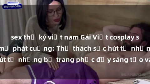 sex thư ký việt nam Gái Việt cosplay sexy khiến fan hâm mộ phát cuồng: Thử thách sức hút từ những bộ trang phục đầy sáng tạo và quyến rũ!