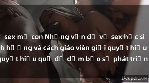 sex mẹ con Những vấn đề về sex học sinh: Các yếu tố ảnh hưởng và cách giáo viên giải quyết hiệu quả để đảm bảo sự phát triển toàn diện.
