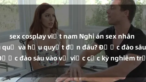 sex cosplay việt nam Nghi án sex nhân viên nhà hàng: Hậu quả và hậu quyết đến đâu? Được đào sâu vào vụ việc cực kỳ nghiêm trọng này.